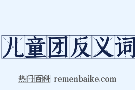 儿童团反义词是什么意思的图片